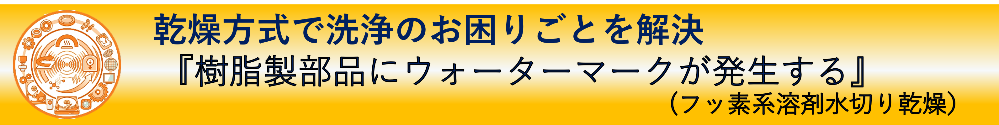 事例紹介：乾燥方式で洗浄のお困りごとを解決『樹脂製部品にウォーターマークが発生する』